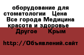 оборудование для стоматологии › Цена ­ 1 - Все города Медицина, красота и здоровье » Другое   . Крым